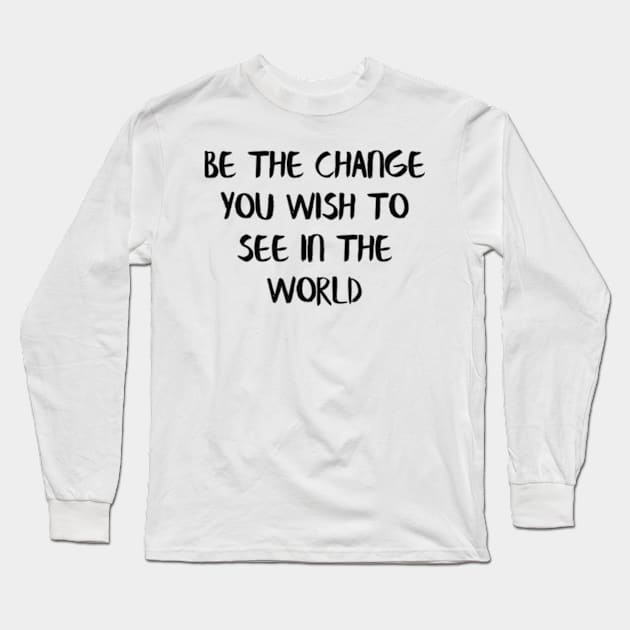 Be the change you wish to see in the world Long Sleeve T-Shirt by Alea's